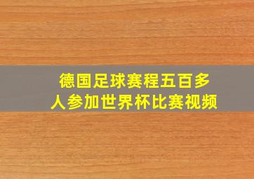 德国足球赛程五百多人参加世界杯比赛视频