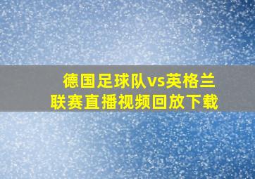 德国足球队vs英格兰联赛直播视频回放下载