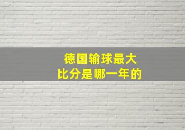 德国输球最大比分是哪一年的