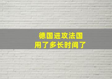 德国进攻法国用了多长时间了