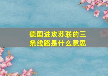 德国进攻苏联的三条线路是什么意思