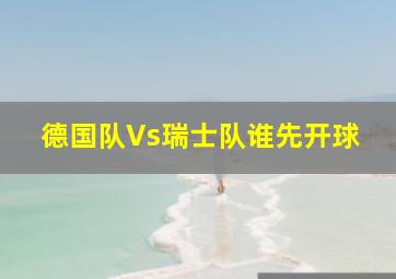 德国队Vs瑞士队谁先开球