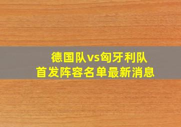 德国队vs匈牙利队首发阵容名单最新消息