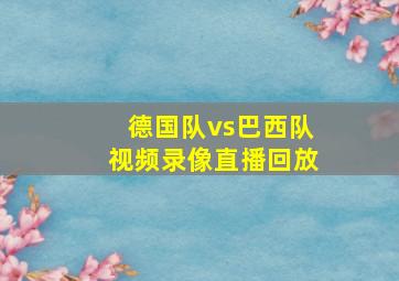 德国队vs巴西队视频录像直播回放