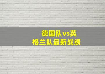 德国队vs英格兰队最新战绩