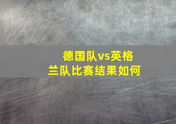 德国队vs英格兰队比赛结果如何