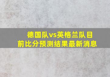 德国队vs英格兰队目前比分预测结果最新消息