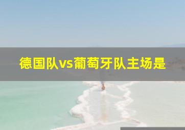 德国队vs葡萄牙队主场是