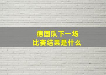 德国队下一场比赛结果是什么