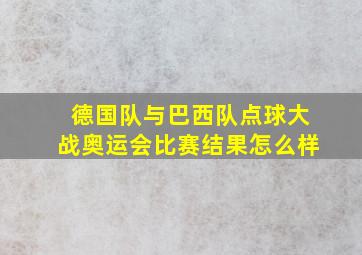 德国队与巴西队点球大战奥运会比赛结果怎么样