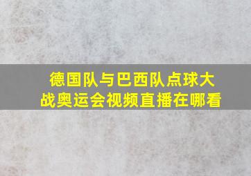 德国队与巴西队点球大战奥运会视频直播在哪看