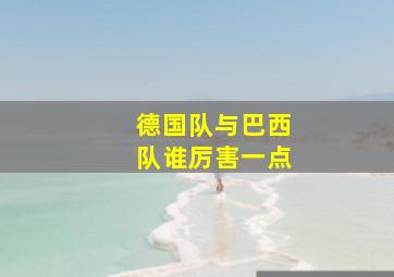 德国队与巴西队谁厉害一点