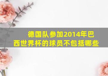 德国队参加2014年巴西世界杯的球员不包括哪些