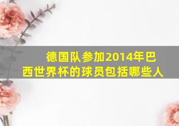 德国队参加2014年巴西世界杯的球员包括哪些人