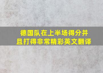 德国队在上半场得分并且打得非常精彩英文翻译