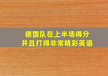 德国队在上半场得分并且打得非常精彩英语