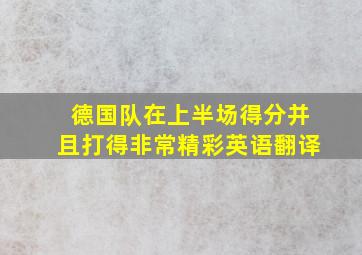 德国队在上半场得分并且打得非常精彩英语翻译