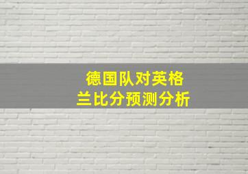 德国队对英格兰比分预测分析