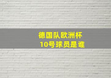 德国队欧洲杯10号球员是谁