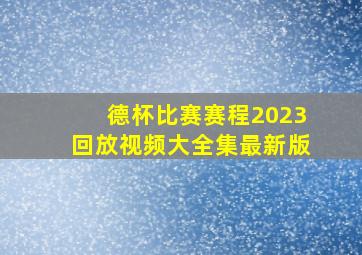 德杯比赛赛程2023回放视频大全集最新版