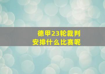 德甲23轮裁判安排什么比赛呢