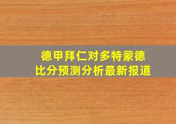 德甲拜仁对多特蒙德比分预测分析最新报道