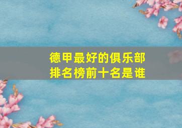 德甲最好的俱乐部排名榜前十名是谁