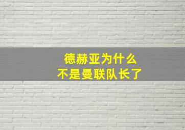 德赫亚为什么不是曼联队长了