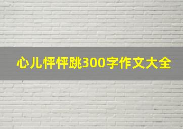 心儿怦怦跳300字作文大全