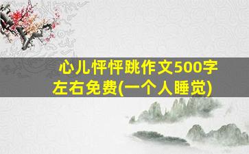 心儿怦怦跳作文500字左右免费(一个人睡觉)