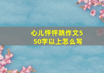 心儿怦怦跳作文550字以上怎么写