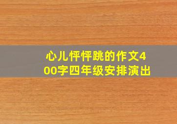 心儿怦怦跳的作文400字四年级安排演出