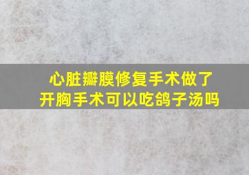 心脏瓣膜修复手术做了开胸手术可以吃鸽子汤吗