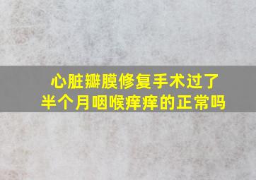 心脏瓣膜修复手术过了半个月咽喉痒痒的正常吗