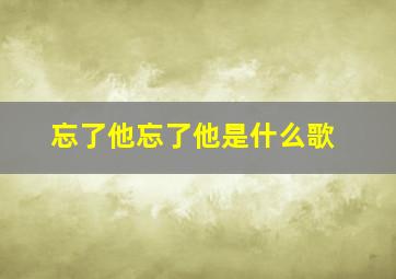 忘了他忘了他是什么歌