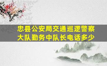 忠县公安局交通巡逻警察大队勤务中队长电话多少