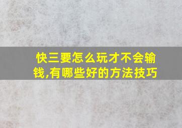 快三要怎么玩才不会输钱,有哪些好的方法技巧