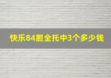 快乐84胆全托中3个多少钱