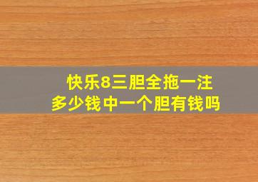 快乐8三胆全拖一注多少钱中一个胆有钱吗