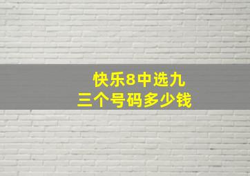 快乐8中选九三个号码多少钱