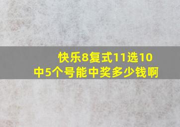 快乐8复式11选10中5个号能中奖多少钱啊