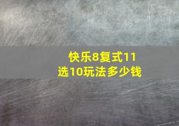 快乐8复式11选10玩法多少钱