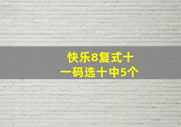 快乐8复式十一码选十中5个