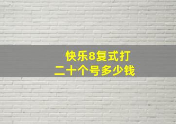 快乐8复式打二十个号多少钱