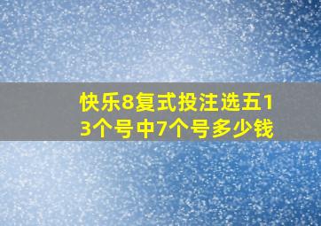 快乐8复式投注选五13个号中7个号多少钱