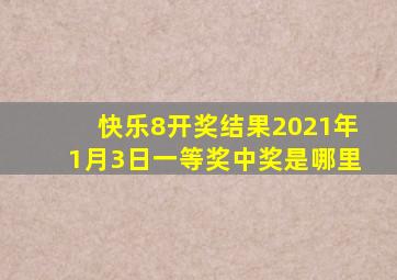 快乐8开奖结果2021年1月3日一等奖中奖是哪里