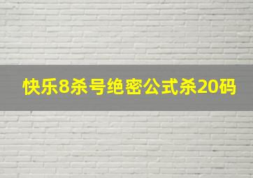 快乐8杀号绝密公式杀20码