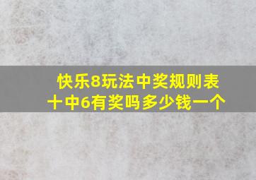 快乐8玩法中奖规则表十中6有奖吗多少钱一个