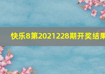 快乐8第2021228期开奖结果