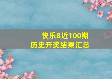 快乐8近100期历史开奖结果汇总